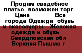 Продам свадебное платье, возможен торг › Цена ­ 20 000 - Все города Одежда, обувь и аксессуары » Женская одежда и обувь   . Свердловская обл.,Верхняя Пышма г.